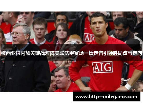 穆西亚拉闪耀关键战对阵曼联法甲赛场一锤定音引领胜局改写走向