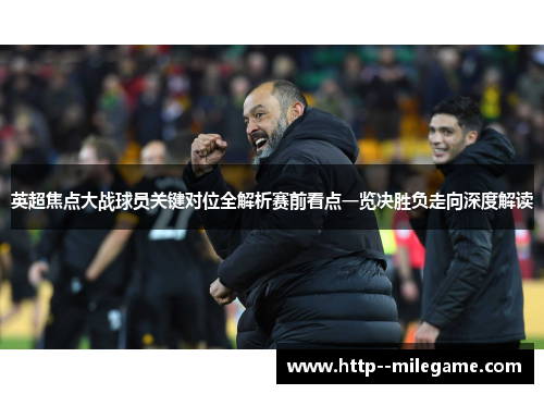 英超焦点大战球员关键对位全解析赛前看点一览决胜负走向深度解读