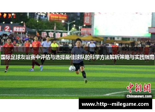 国际足球友谊赛中评估与选择最佳球队的科学方法解析策略与实践指南