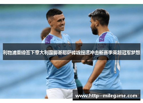 利物浦重磅签下意大利国脚基耶萨锋线提速冲击新赛季英超冠军梦想