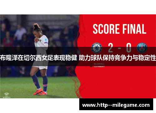 布隆泽在切尔西女足表现稳健 助力球队保持竞争力与稳定性