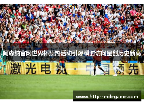 阿森纳官网世界杯预热活动引爆瞬时访问量创历史新高