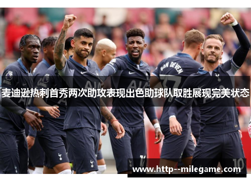 麦迪逊热刺首秀两次助攻表现出色助球队取胜展现完美状态