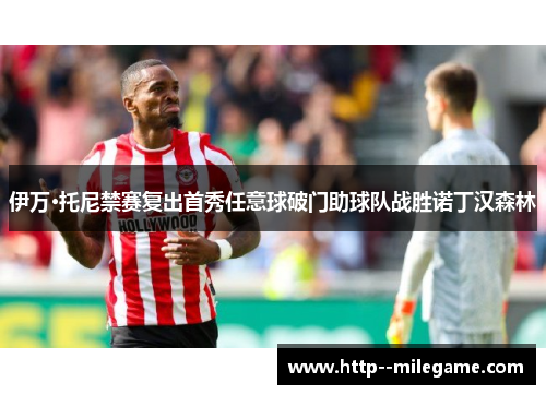 伊万·托尼禁赛复出首秀任意球破门助球队战胜诺丁汉森林