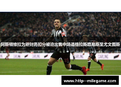 阿斯顿维拉为避财务扣分被迫出售中场道格拉斯路易斯至尤文图斯